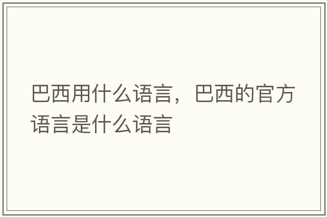 巴西用什么語(yǔ)言，巴西的官方語(yǔ)言是什么語(yǔ)言