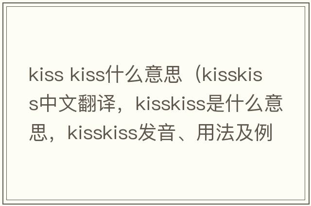 kiss kiss什么意思（kisskiss中文翻譯，kisskiss是什么意思，kisskiss發(fā)音、用法及例句）