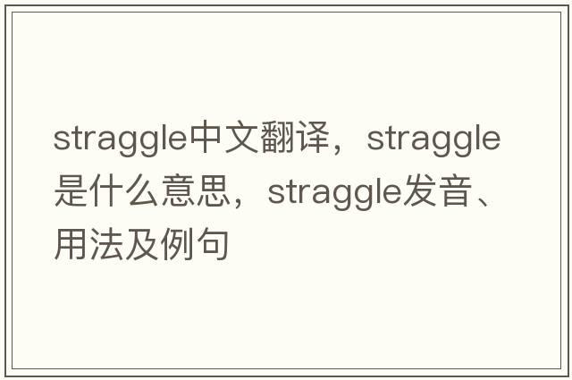 straggle中文翻譯，straggle是什么意思，straggle發(fā)音、用法及例句