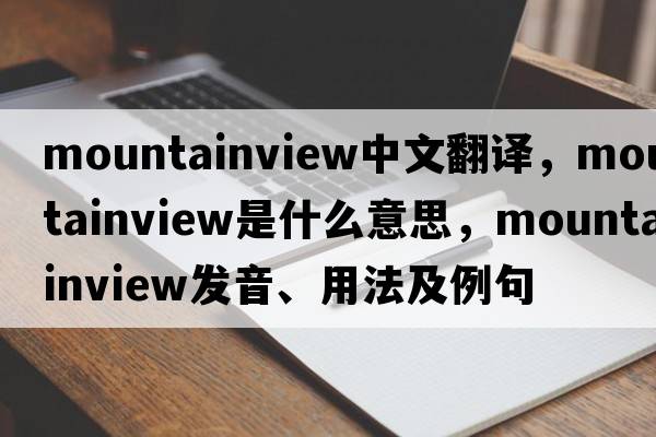 mountainview中文翻譯，mountainview是什么意思，mountainview發(fā)音、用法及例句