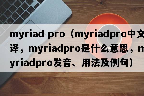 myriad pro（myriadpro中文翻譯，myriadpro是什么意思，myriadpro發(fā)音、用法及例句）