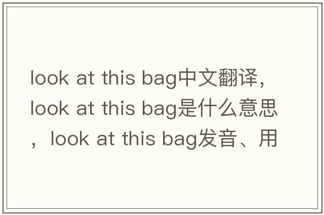 look at this bag中文翻譯，look at this bag是什么意思，look at this bag發(fā)音、用法及例句