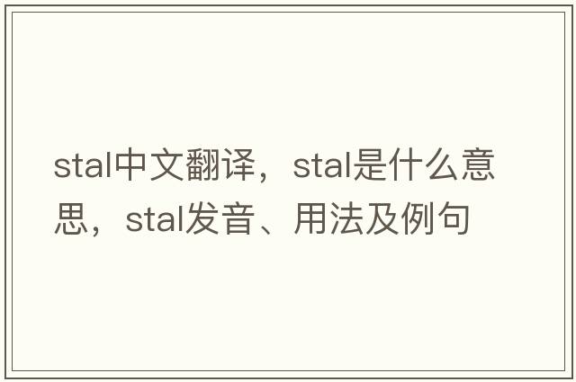 Stal中文翻譯，Stal是什么意思，Stal發(fā)音、用法及例句