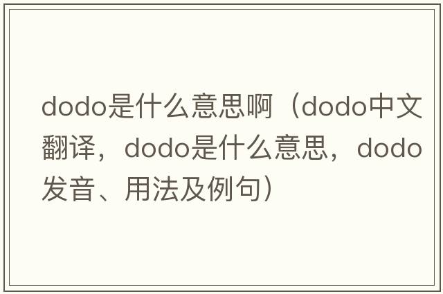 dodo是什么意思?。╠odo中文翻譯，dodo是什么意思，dodo發(fā)音、用法及例句）