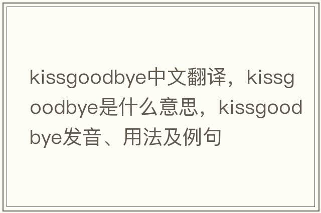 kissgoodbye中文翻譯，kissgoodbye是什么意思，kissgoodbye發(fā)音、用法及例句