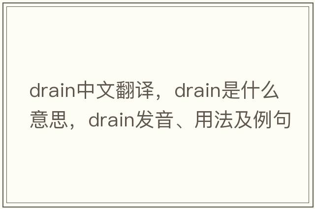 drain中文翻譯，drain是什么意思，drain發(fā)音、用法及例句