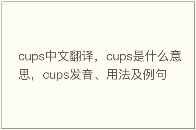 cups中文翻譯，cups是什么意思，cups發(fā)音、用法及例句