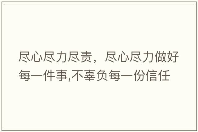 盡心盡力盡責，盡心盡力做好每一件事,不辜負每一份信任
