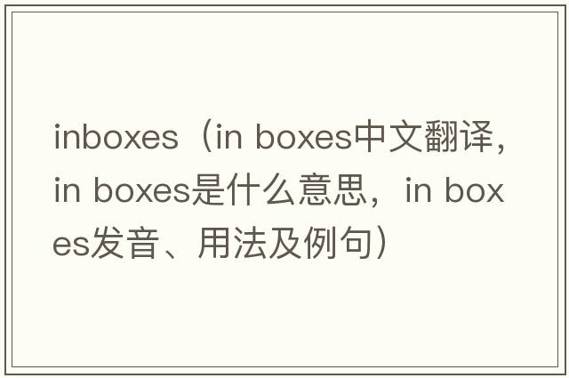 inboxes（in boxes中文翻譯，in boxes是什么意思，in boxes發(fā)音、用法及例句）