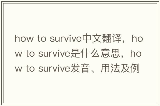 how to survive中文翻譯，how to survive是什么意思，how to survive發(fā)音、用法及例句