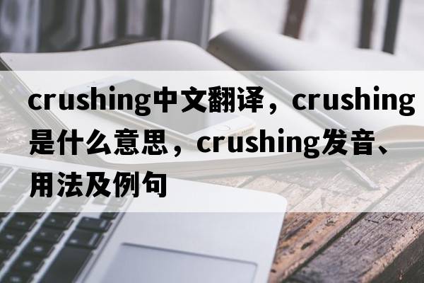 crushing中文翻譯，crushing是什么意思，crushing發(fā)音、用法及例句