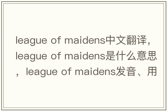 league of maidens中文翻譯，league of maidens是什么意思，league of maidens發(fā)音、用法及例句