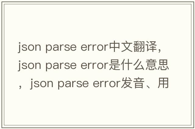 json parse error中文翻譯，json parse error是什么意思，json parse error發(fā)音、用法及例句
