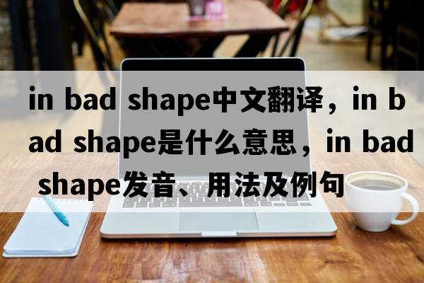 in bad shape中文翻譯，in bad shape是什么意思，in bad shape發(fā)音、用法及例句