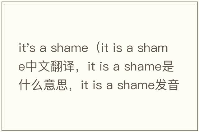 it's a shame（it is a shame中文翻譯，it is a shame是什么意思，it is a shame發(fā)音、用法及例句）