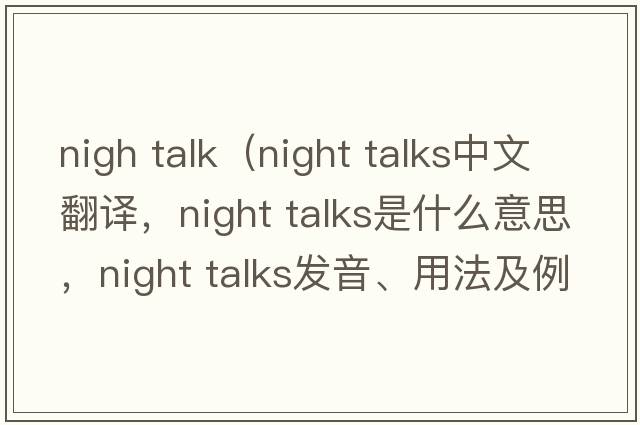 nigh talk（night talks中文翻譯，night talks是什么意思，night talks發(fā)音、用法及例句）