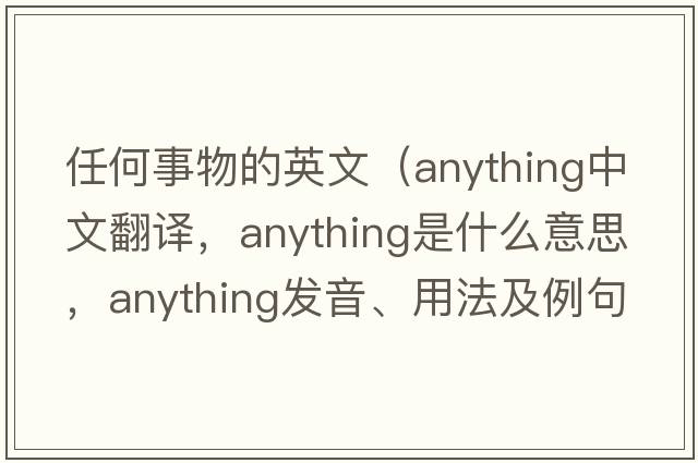 任何事物的英文（anything中文翻譯，anything是什么意思，anything發(fā)音、用法及例句）