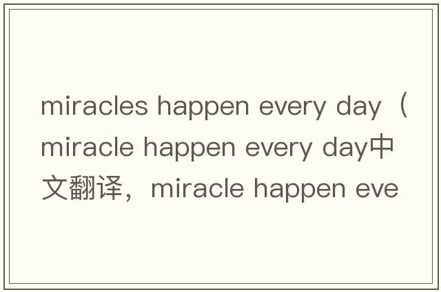 miracles happen every day（miracle happen every day中文翻譯，miracle happen every day是什么意思，miracle happen