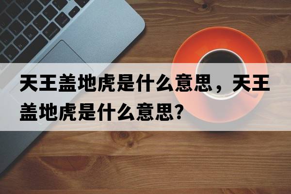 天王蓋地虎是什么意思，天王蓋地虎是什么意思？