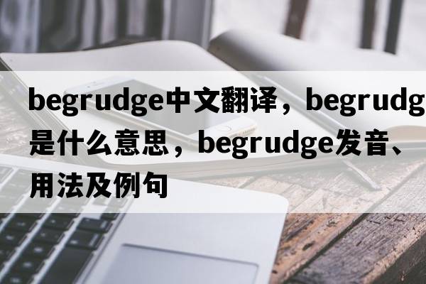 begrudge中文翻譯，begrudge是什么意思，begrudge發(fā)音、用法及例句
