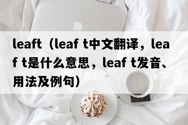 leaft（leaf t中文翻譯，leaf t是什么意思，leaf t發(fā)音、用法及例句）