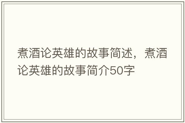 煮酒論英雄的故事簡(jiǎn)述，煮酒論英雄的故事簡(jiǎn)介50字