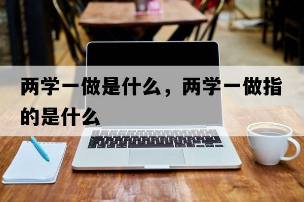 兩學(xué)一做是什么，兩學(xué)一做指的是什么