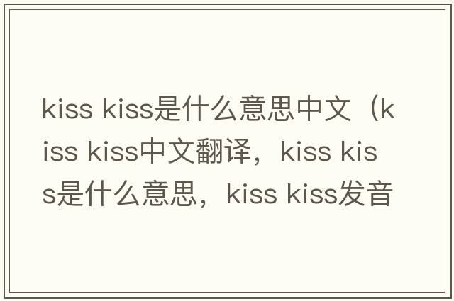 kiss kiss是什么意思中文（kiss kiss中文翻譯，kiss kiss是什么意思，kiss kiss發(fā)音、用法及例句）