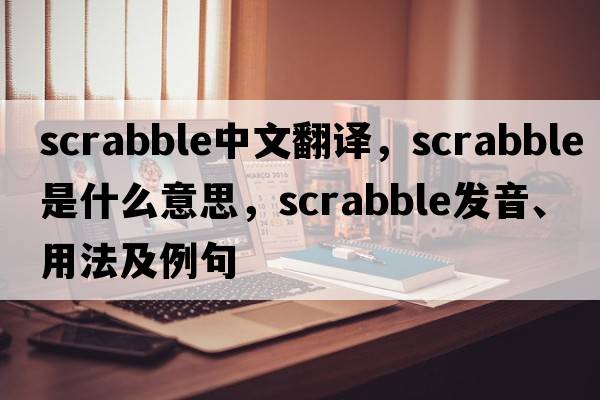 scrabble中文翻譯，scrabble是什么意思，scrabble發(fā)音、用法及例句
