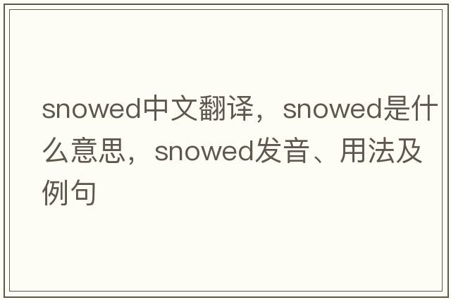 snowed中文翻譯，snowed是什么意思，snowed發(fā)音、用法及例句
