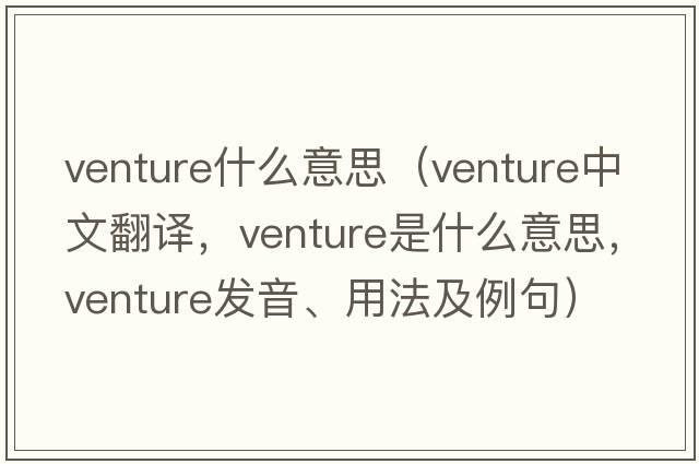 venture什么意思（venture中文翻譯，venture是什么意思，venture發(fā)音、用法及例句）