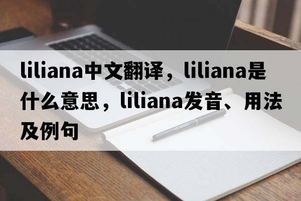liliana中文翻譯，liliana是什么意思，liliana發(fā)音、用法及例句