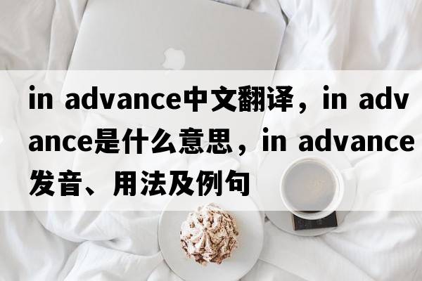 in advance中文翻譯，in advance是什么意思，in advance發(fā)音、用法及例句
