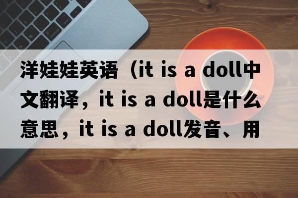 洋娃娃英語(yǔ)（it is a doll中文翻譯，it is a doll是什么意思，it is a doll發(fā)音、用法及例句）