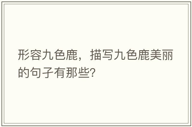 形容九色鹿，描寫(xiě)九色鹿美麗的句孑有那些？