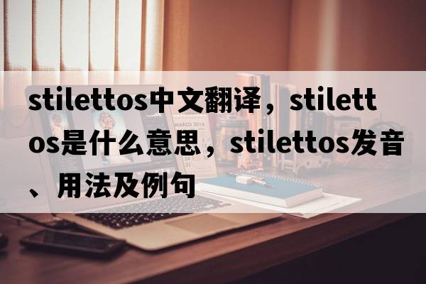 stilettos中文翻譯，stilettos是什么意思，stilettos發(fā)音、用法及例句