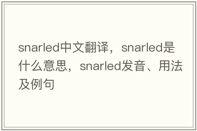 snarled中文翻譯，snarled是什么意思，snarled發(fā)音、用法及例句