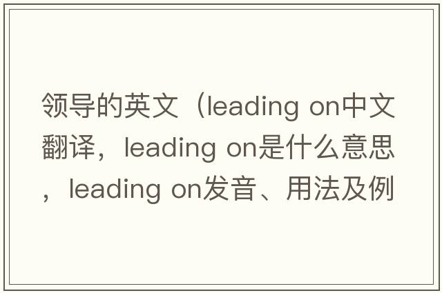 領(lǐng)導的英文（leading on中文翻譯，leading on是什么意思，leading on發(fā)音、用法及例句）