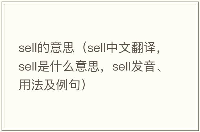 sell的意思（sell中文翻譯，sell是什么意思，sell發(fā)音、用法及例句）