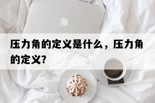 壓力角的定義是什么，壓力角的定義？
