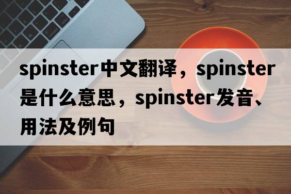 spinster中文翻譯，spinster是什么意思，spinster發(fā)音、用法及例句