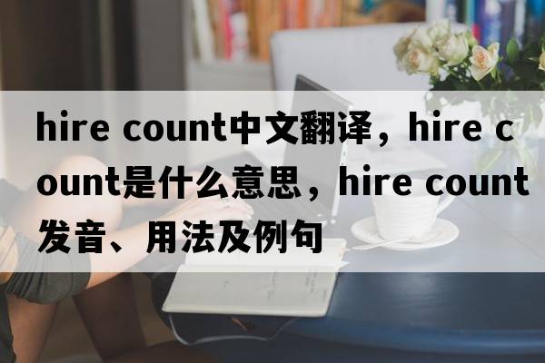 hire count中文翻譯，hire count是什么意思，hire count發(fā)音、用法及例句
