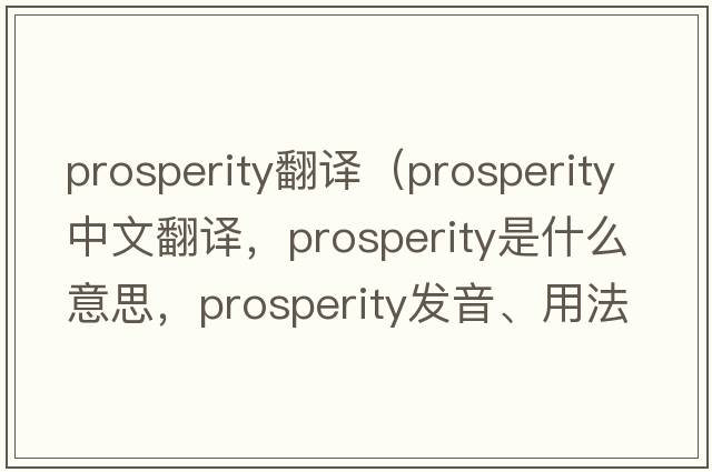 prosperity翻譯（prosperity中文翻譯，prosperity是什么意思，prosperity發(fā)音、用法及例句）