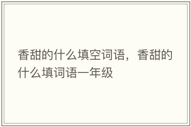 香甜的什么填空詞語(yǔ)，香甜的什么填詞語(yǔ)一年級