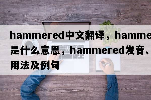 hammered中文翻譯，hammered是什么意思，hammered發(fā)音、用法及例句