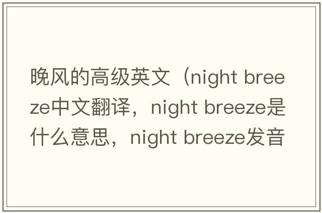 晚風(fēng)的高級英文（night breeze中文翻譯，night breeze是什么意思，night breeze發(fā)音、用法及例句）