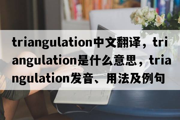 triangulation中文翻譯，triangulation是什么意思，triangulation發(fā)音、用法及例句