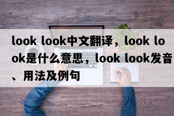look look中文翻譯，look look是什么意思，look look發(fā)音、用法及例句
