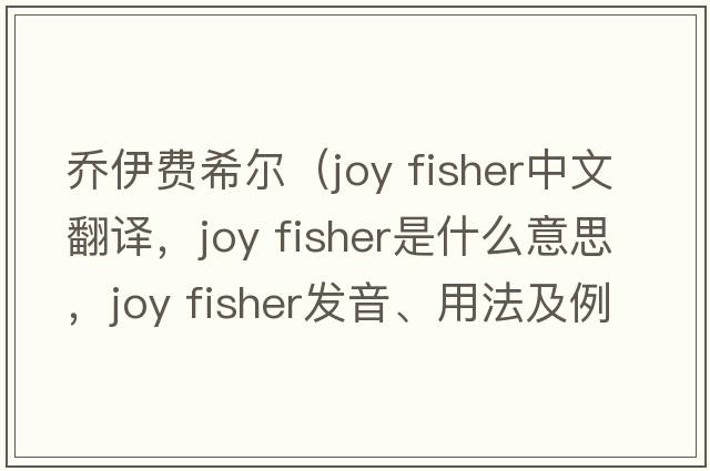 喬伊費希爾（joy fisher中文翻譯，joy fisher是什么意思，joy fisher發(fā)音、用法及例句）