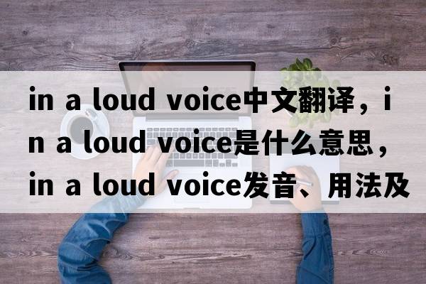 in a loud voice中文翻譯，in a loud voice是什么意思，in a loud voice發(fā)音、用法及例句